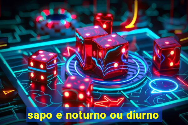 sapo e noturno ou diurno